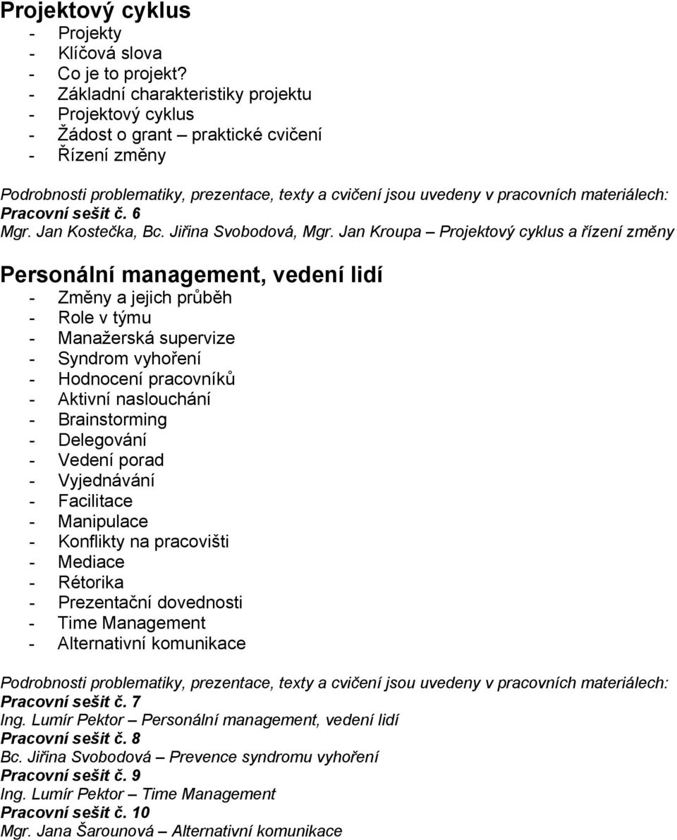 Jan Kroupa Projektový cyklus a řízení změny Personální management, vedení lidí - Změny a jejich průběh - Role v týmu - Manažerská supervize - Syndrom vyhoření - Hodnocení pracovníků - Aktivní