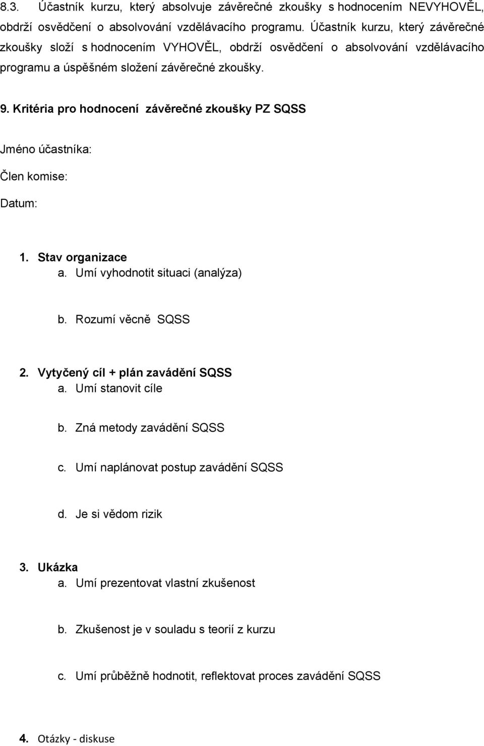 Kritéria pro hodnocení závěrečné zkoušky PZ SQSS Jméno účastníka: Člen komise: Datum: 1. Stav organizace a. Umí vyhodnotit situaci (analýza) b. Rozumí věcně SQSS 2.
