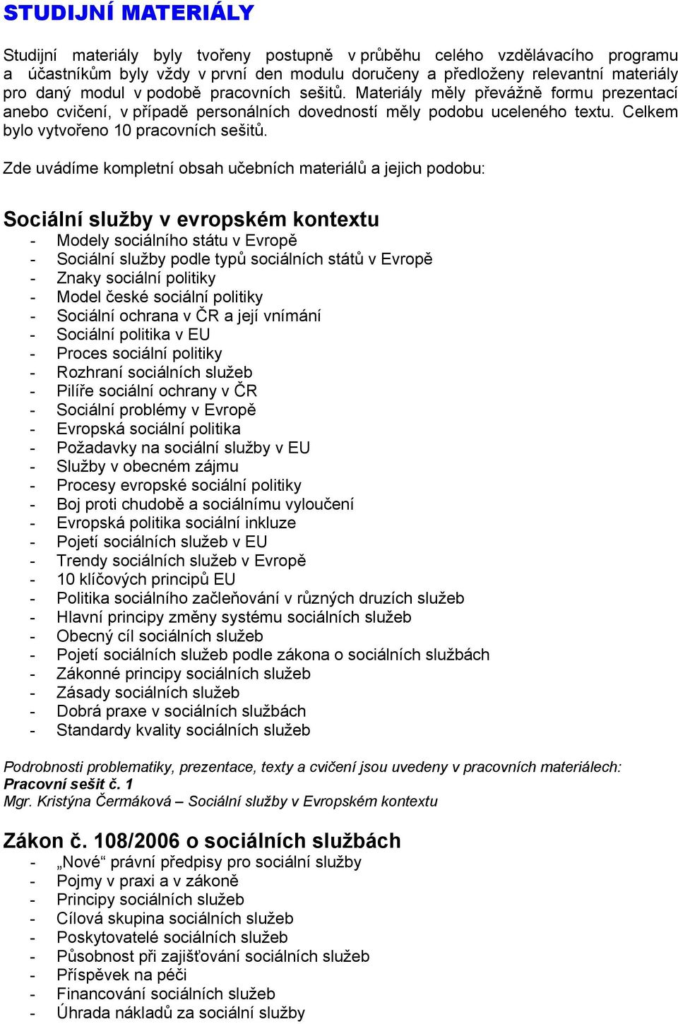 Zde uvádíme kompletní obsah učebních materiálů a jejich podobu: Sociální služby v evropském kontextu - Modely sociálního státu v Evropě - Sociální služby podle typů sociálních států v Evropě - Znaky