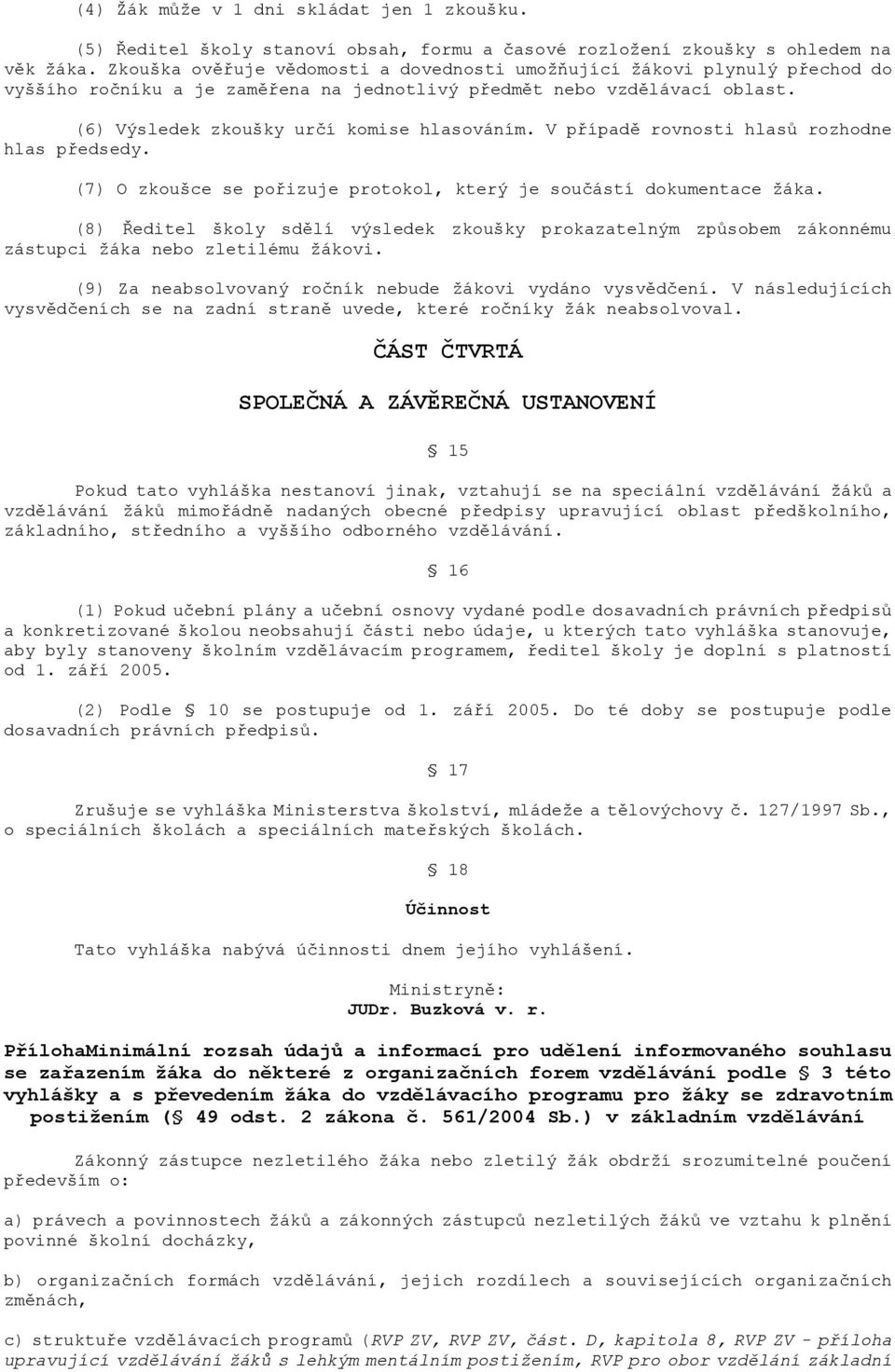 V případě rovnosti hlasů rozhodne hlas předsedy. (7) O zkoušce se pořizuje protokol, který je součástí dokumentace ţáka.