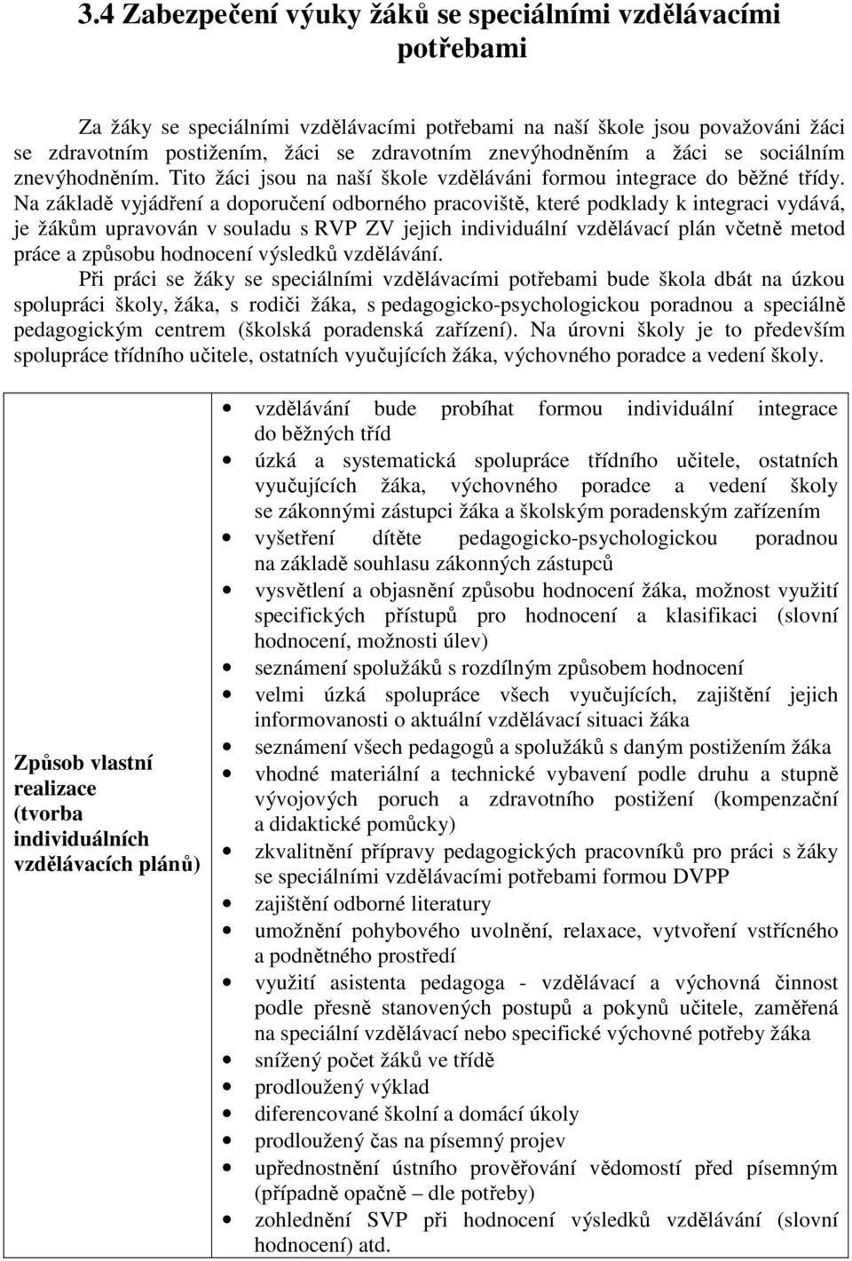 Na základě vyjádření a doporučení odborného pracoviště, které podklady k integraci vydává, je žákům upravován v souladu s RVP ZV jejich individuální vzdělávací plán včetně metod práce a způsobu