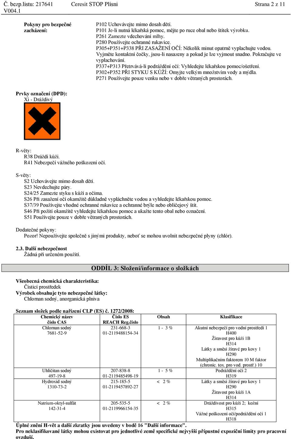 Vyjměte kontaktní čočky, jsou-li nasazeny a pokud je lze vyjmout snadno. Pokračujte ve vyplachování. P337+P313 Přetrvává-li podráždění očí: Vyhledejte lékařskou pomoc/ošetření.
