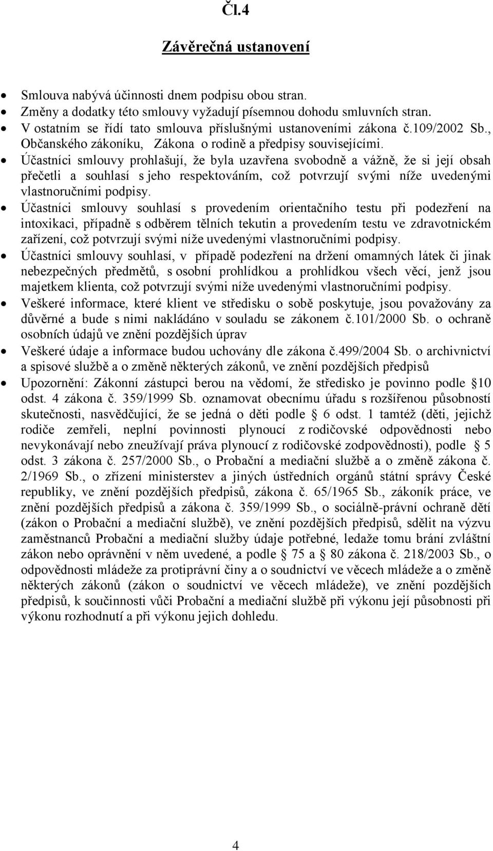 Účastníci smlouvy prohlašují, že byla uzavřena svobodně a vážně, že si její obsah přečetli a souhlasí s jeho respektováním, což potvrzují svými níže uvedenými vlastnoručními podpisy.