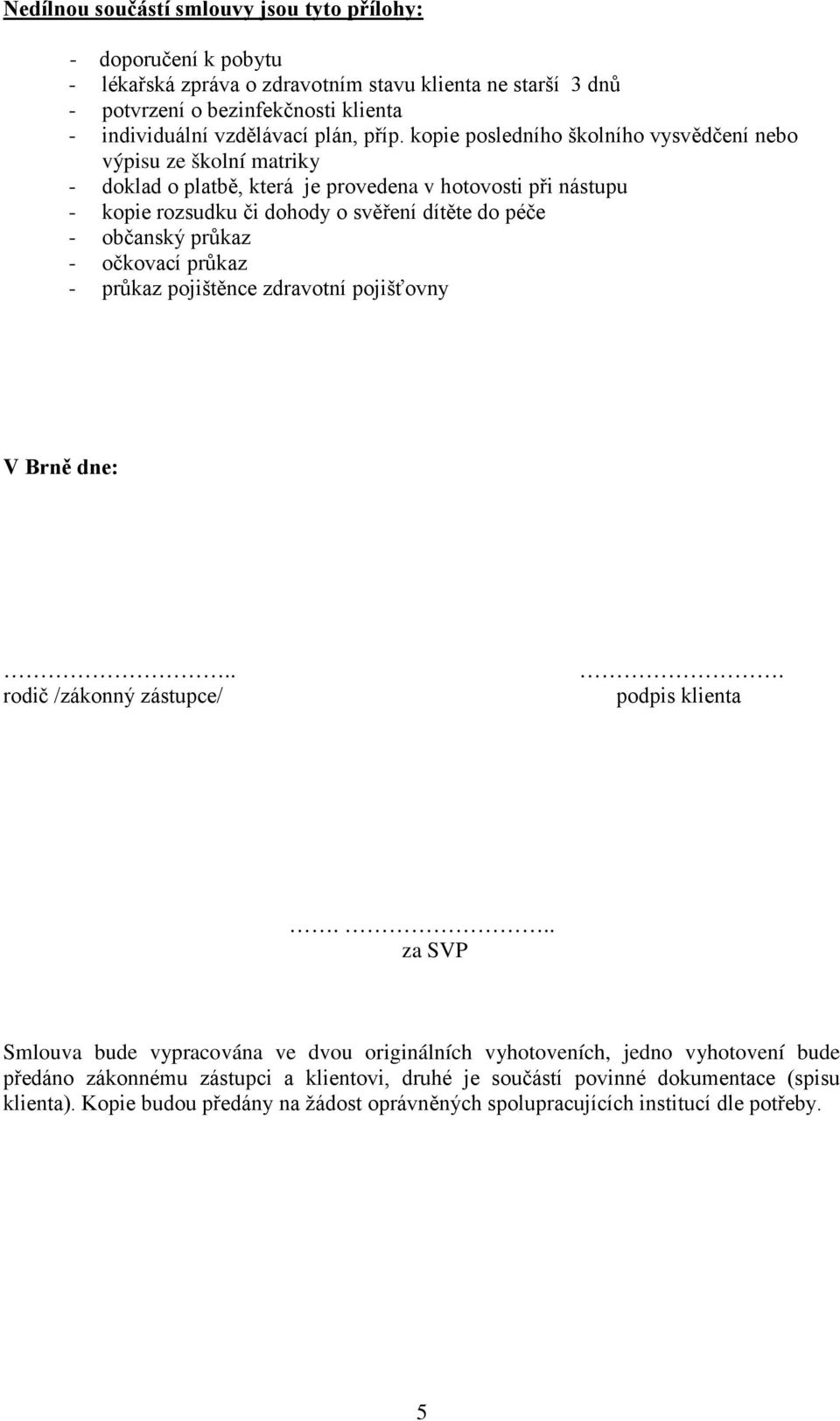 občanský průkaz - očkovací průkaz - průkaz pojištěnce zdravotní pojišťovny V Brně dne:.. rodič /zákonný zástupce/. podpis klienta.