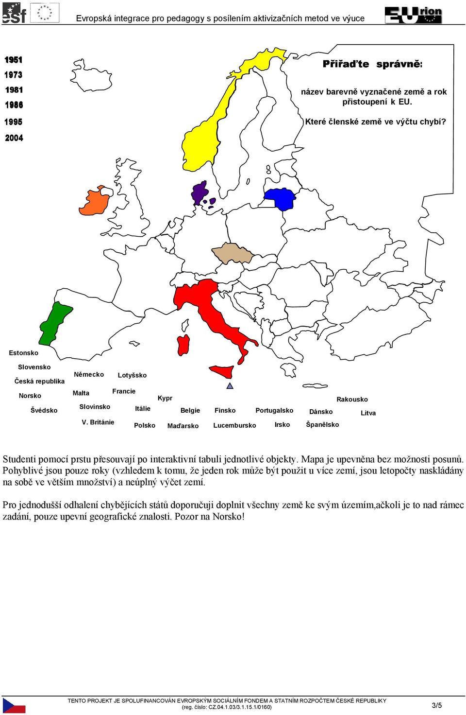 Británie Polsko Maďarsko Finsko Portugalsko Lucembursko Irsko Rakousko Dánsko Litva Španělsko Studenti pomocí prstu přesouvají po interaktivní tabuli jednotlivé objekty.