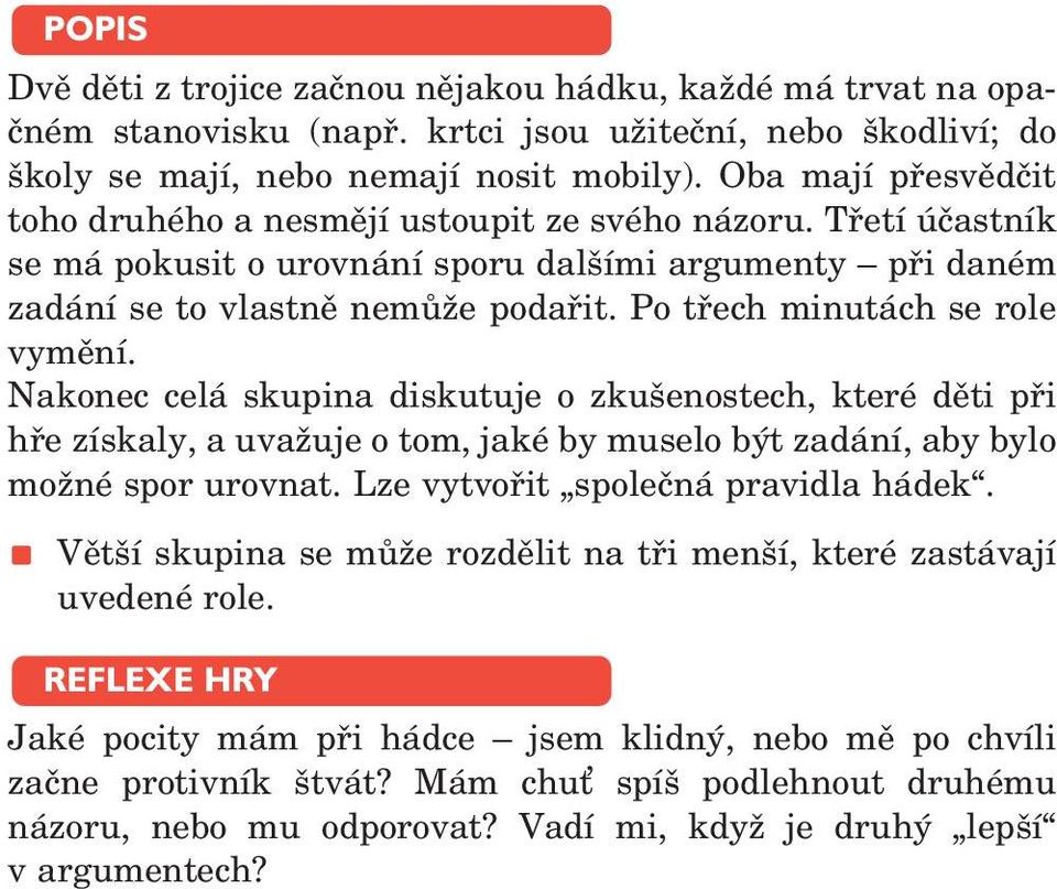 Po třech minutách se role vymění. Nakonec celá skupina diskutuje o zkušenostech, které děti při hře získaly, a uvažuje o tom, jaké by muselo být zadání, aby bylo možné spor urovnat.