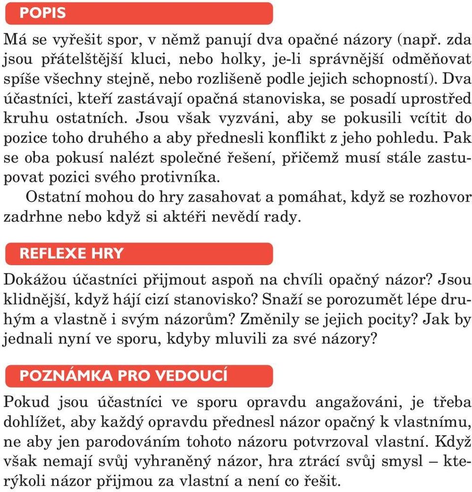 Pak se oba pokusí nalézt společné řešení, přičemž musí stále zastupovat pozici svého protivníka. Ostatní mohou do hry zasahovat a pomáhat, když se rozhovor zadrhne nebo když si aktéři nevědí rady.