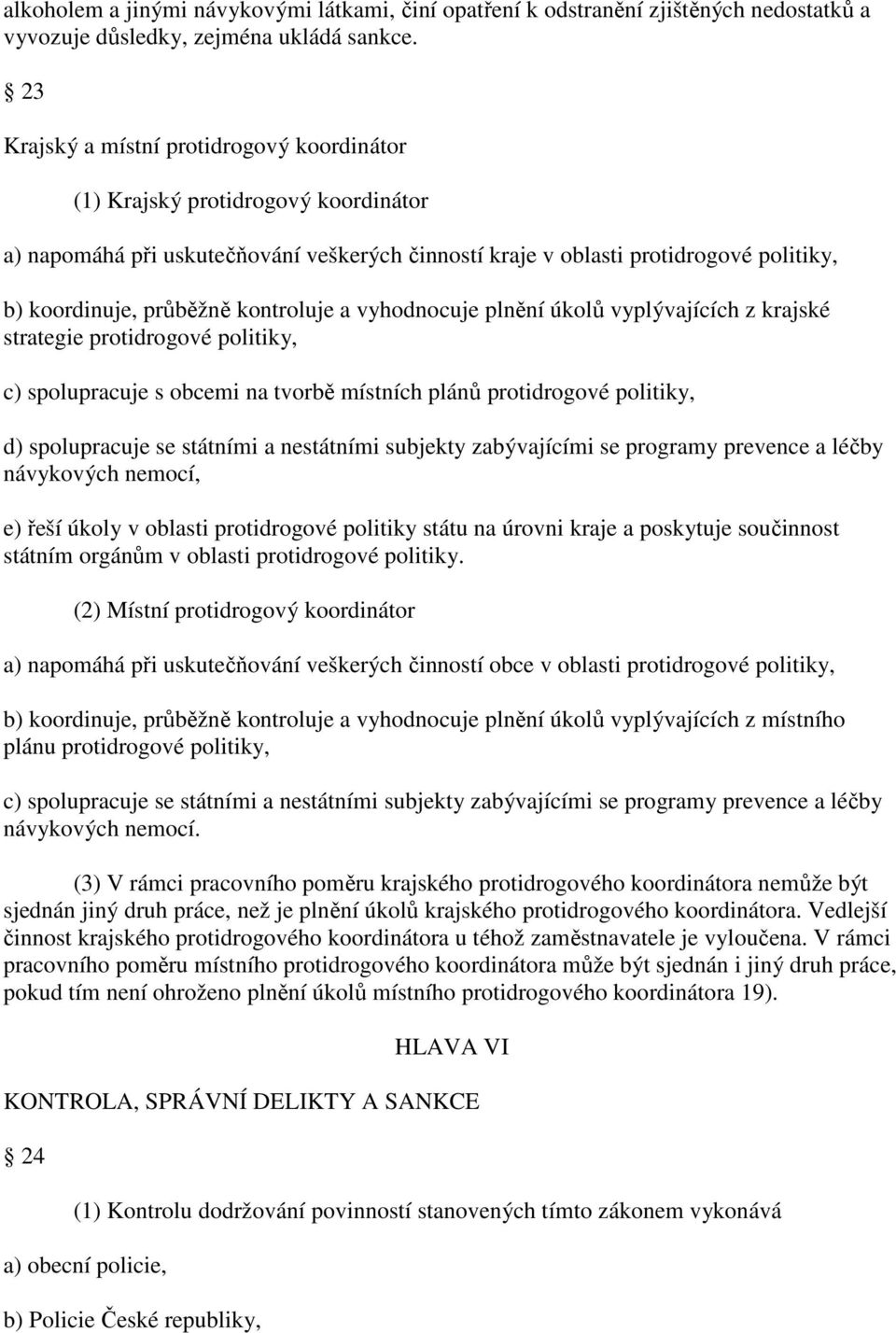 kontroluje a vyhodnocuje plnění úkolů vyplývajících z krajské strategie protidrogové politiky, c) spolupracuje s obcemi na tvorbě místních plánů protidrogové politiky, d) spolupracuje se státními a