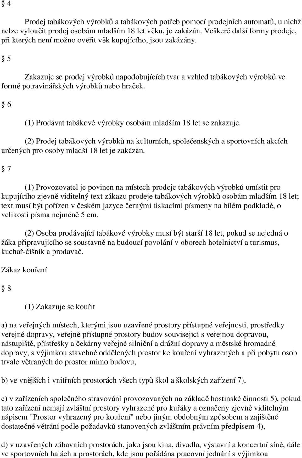 5 Zakazuje se prodej výrobků napodobujících tvar a vzhled tabákových výrobků ve formě potravinářských výrobků nebo hraček. 6 (1) Prodávat tabákové výrobky osobám mladším 18 let se zakazuje.