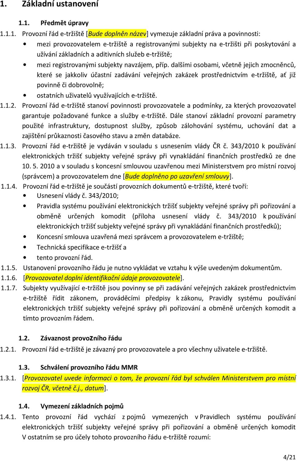 dalšími osobami, včetně jejich zmocněnců, které se jakkoliv účastní zadávání veřejných zakázek prostřednictvím e-tržiště, ať již povinně či dobrovolně; ostatních uživatelů využívajících e-tržiště. 1.