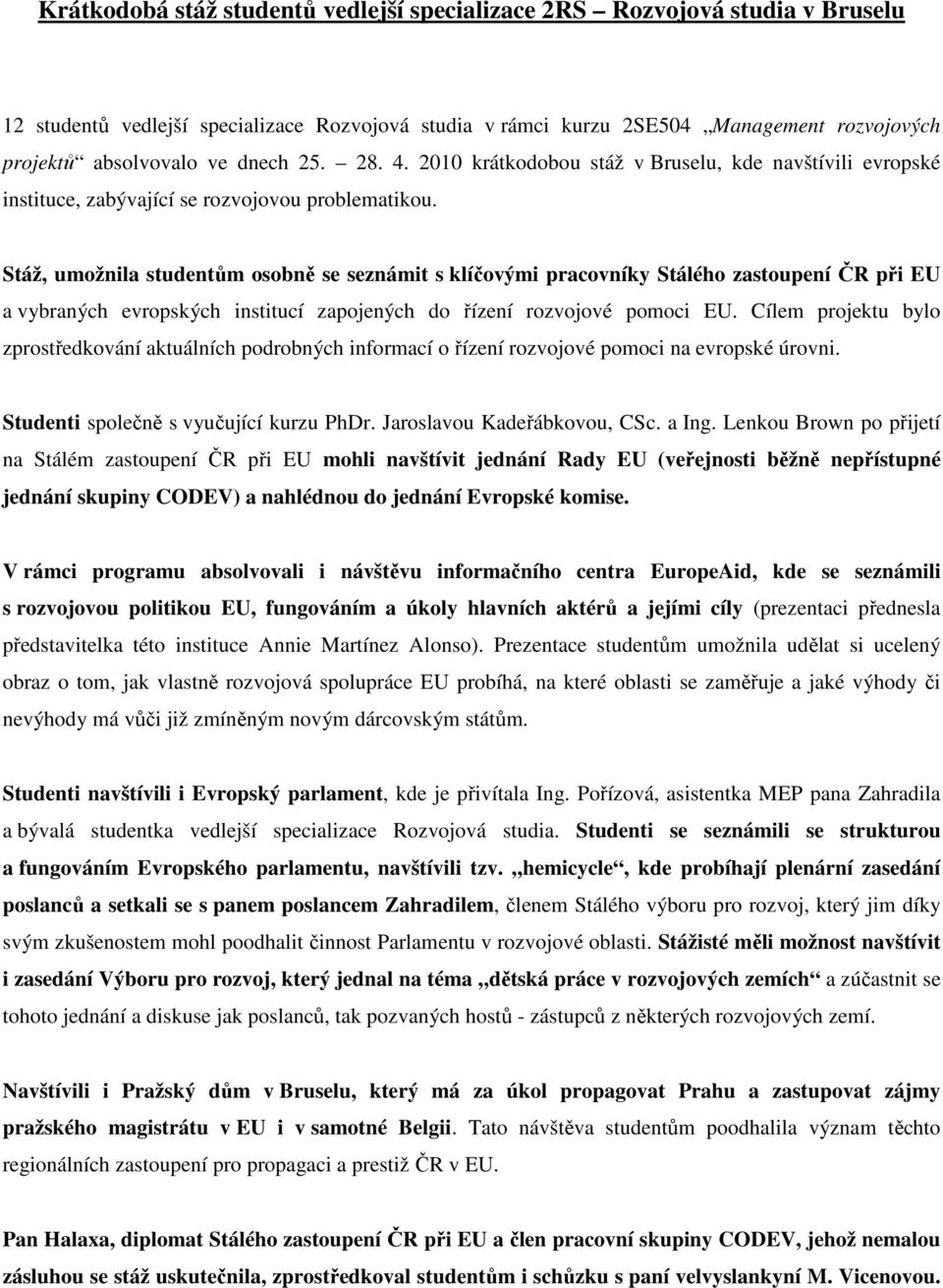 Stáž, umožnila studentům osobně se seznámit s klíčovými pracovníky Stálého zastoupení ČR při EU a vybraných evropských institucí zapojených do řízení rozvojové pomoci EU.