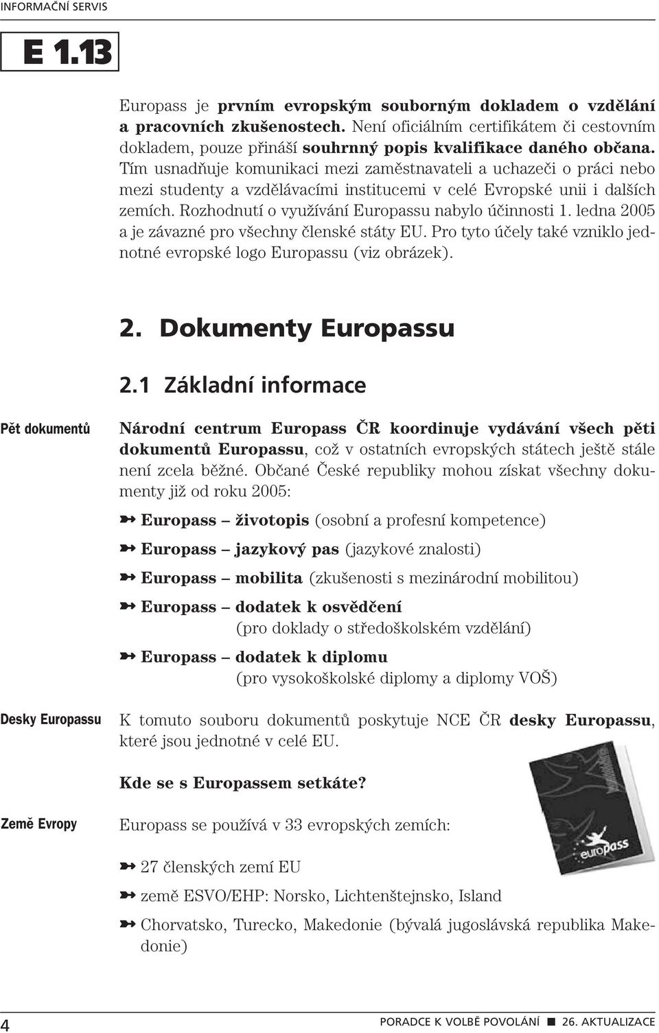 Rozhodnutí o využívání Europassu nabylo účinnosti 1. ledna 2005 a je závazné pro všechny členské státy EU. Pro tyto účely také vzniklo jednotné evropské logo Europassu (viz obrázek). 2. Dokumenty Europassu 2.