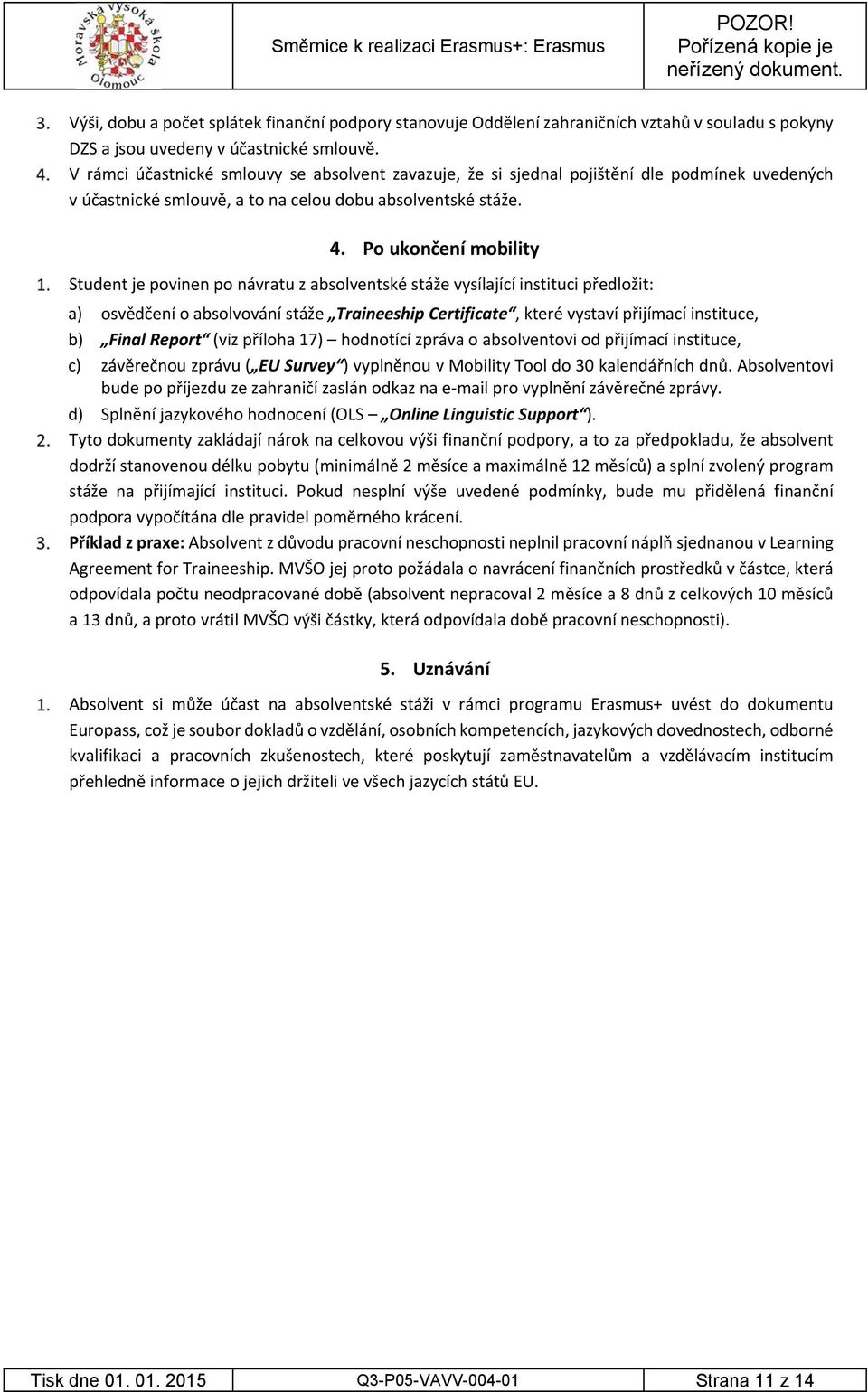 V rámci účastnické smlouvy se absolvent zavazuje, že si sjednal pojištění dle podmínek uvedených v účastnické smlouvě, a to na celou dobu absolventské stáže. 4.