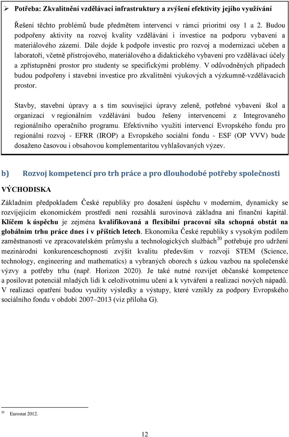 Dále dojde k podpoře investic pro rozvoj a modernizaci učeben a laboratoří, včetně přístrojového, materiálového a didaktického vybavení pro vzdělávací účely a zpřístupnění prostor pro studenty se