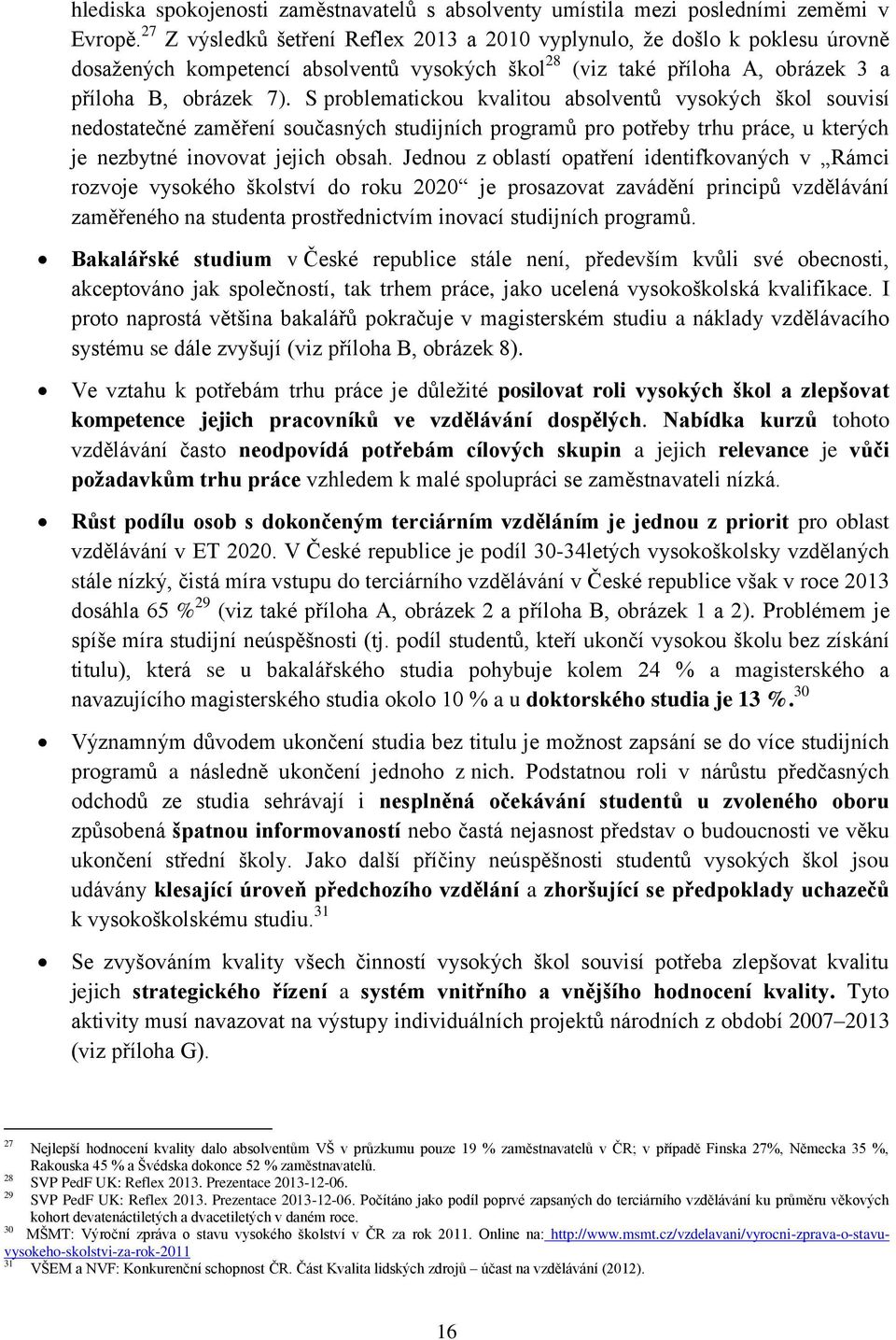 S problematickou kvalitou absolventů vysokých škol souvisí nedostatečné zaměření současných studijních programů pro potřeby trhu práce, u kterých je nezbytné inovovat jejich obsah.
