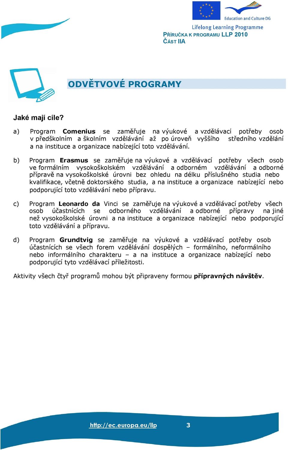 b) Program Erasmus se zaměřuje na výukové a vzdělávací potřeby všech osob ve formálním vysokoškolském vzdělávání a odborném vzdělávání a odborné přípravě na vysokoškolské úrovni bez ohledu na délku