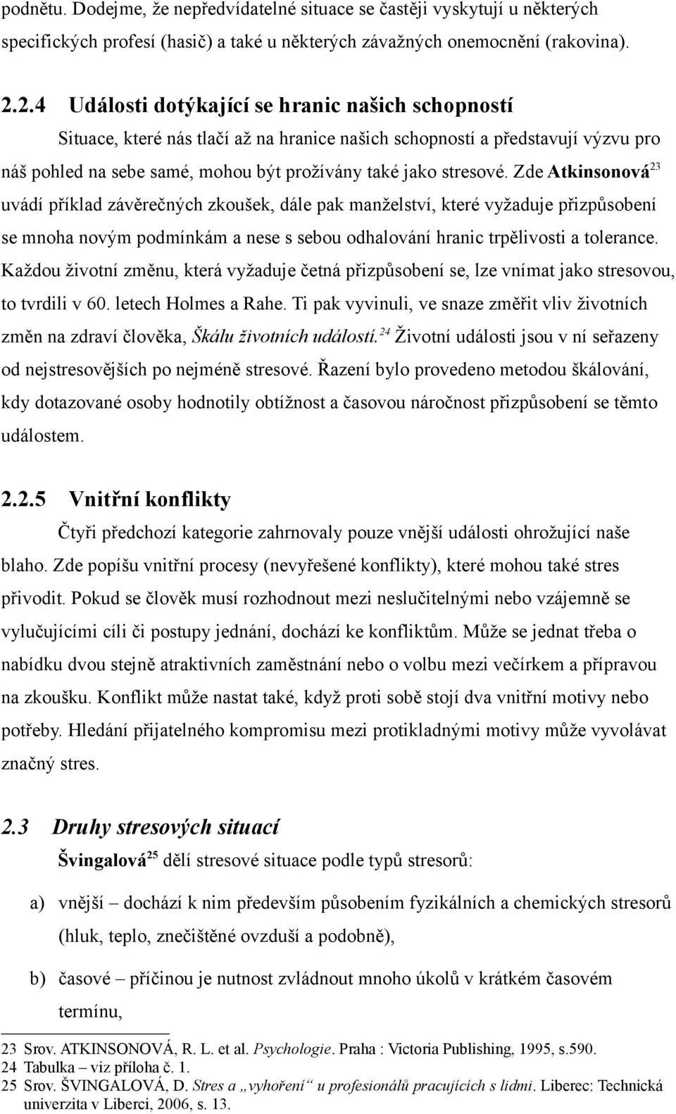 Zde Atkinsonová 23 uvádí příklad závěrečných zkoušek, dále pak manželství, které vyžaduje přizpůsobení se mnoha novým podmínkám a nese s sebou odhalování hranic trpělivosti a tolerance.