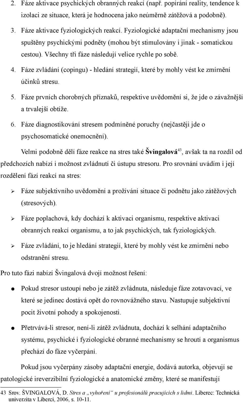 Fáze zvládání (copingu) - hledání strategií, které by mohly vést ke zmírnění účinků stresu. 5. Fáze prvních chorobných příznaků, respektive uvědomění si, že jde o závažnější a trvalejší obtíže. 6.