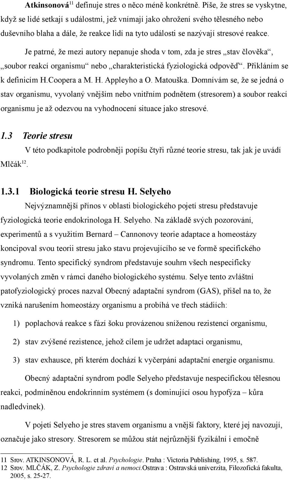 Je patrné, že mezi autory nepanuje shoda v tom, zda je stres stav člověka, soubor reakcí organismu nebo charakteristická fyziologická odpověď. Přikláním se k definicím H.Coopera a M. H. Appleyho a O.