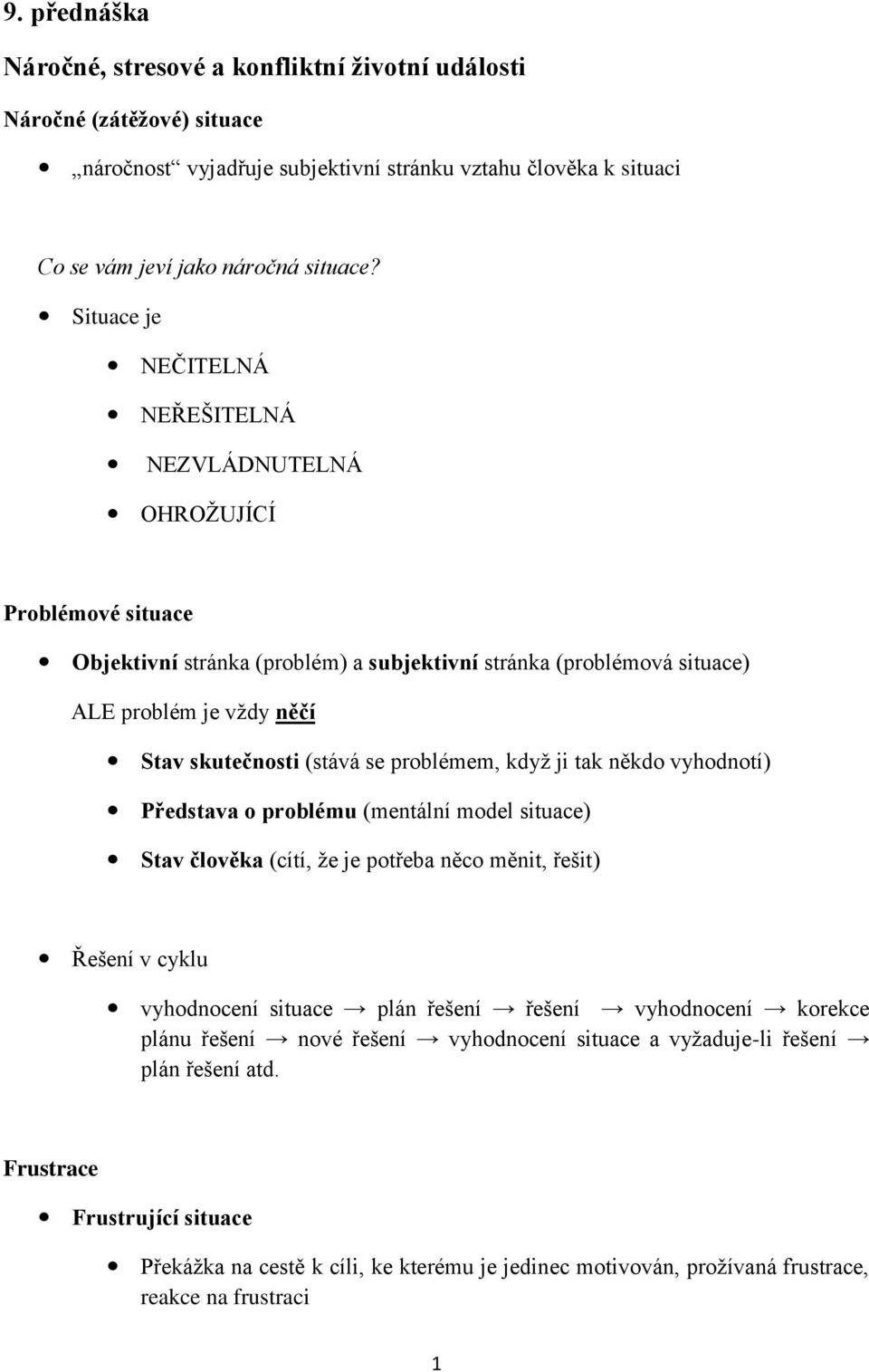 se problémem, když ji tak někdo vyhodnotí) Představa o problému (mentální model situace) Stav člověka (cítí, že je potřeba něco měnit, řešit) Řešení v cyklu vyhodnocení situace plán řešení řešení