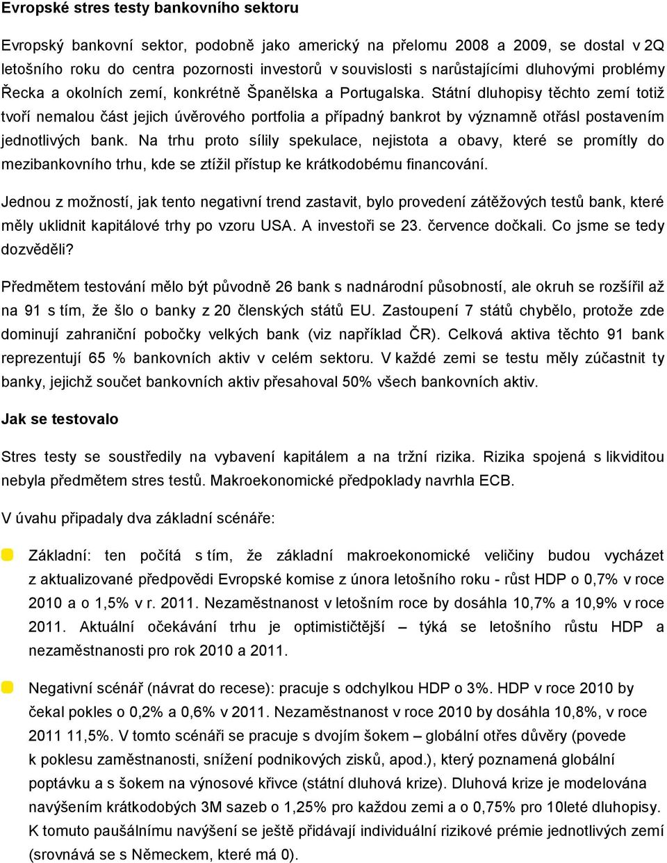 Státní dluhopisy těchto zemí totiž tvoří nemalou část jejich úvěrového portfolia a případný bankrot by významně otřásl postavením jednotlivých bank.