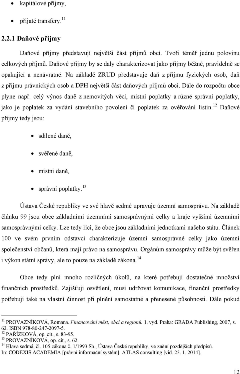 Na základě ZRUD představuje daň z příjmu fyzických osob, daň z příjmu právnických osob a DPH největší část daňových příjmů obcí. Dále do rozpočtu obce plyne např.