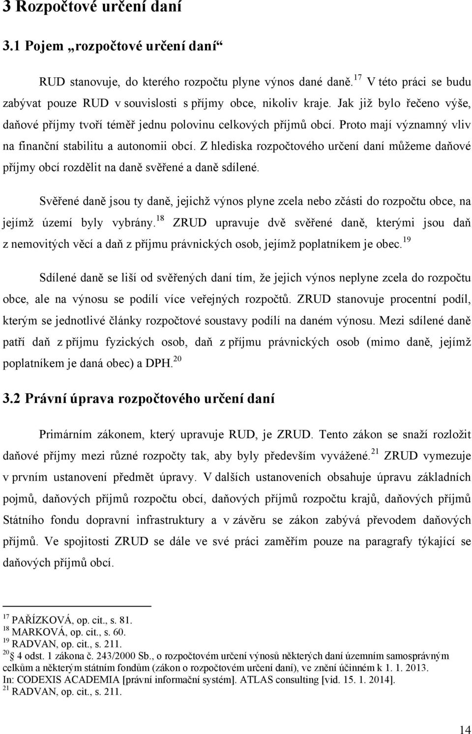 Proto mají významný vliv na finanční stabilitu a autonomii obcí. Z hlediska rozpočtového určení daní můžeme daňové příjmy obcí rozdělit na daně svěřené a daně sdílené.