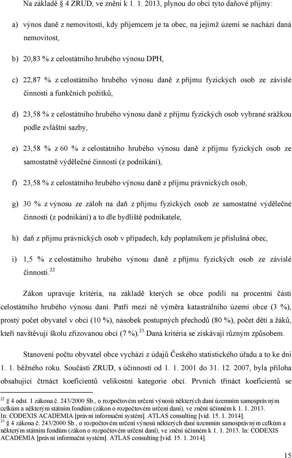z celostátního hrubého výnosu daně z příjmu fyzických osob ze závislé činnosti a funkčních požitků, d) 23,58 % z celostátního hrubého výnosu daně z příjmu fyzických osob vybrané srážkou podle
