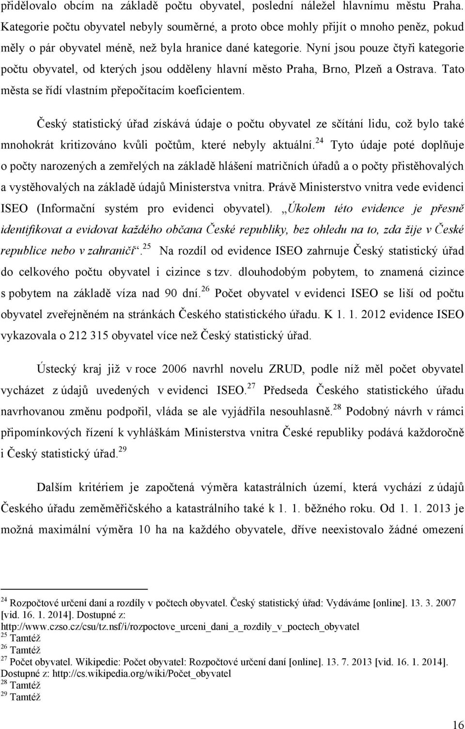 Nyní jsou pouze čtyři kategorie počtu obyvatel, od kterých jsou odděleny hlavní město Praha, Brno, Plzeň a Ostrava. Tato města se řídí vlastním přepočítacím koeficientem.