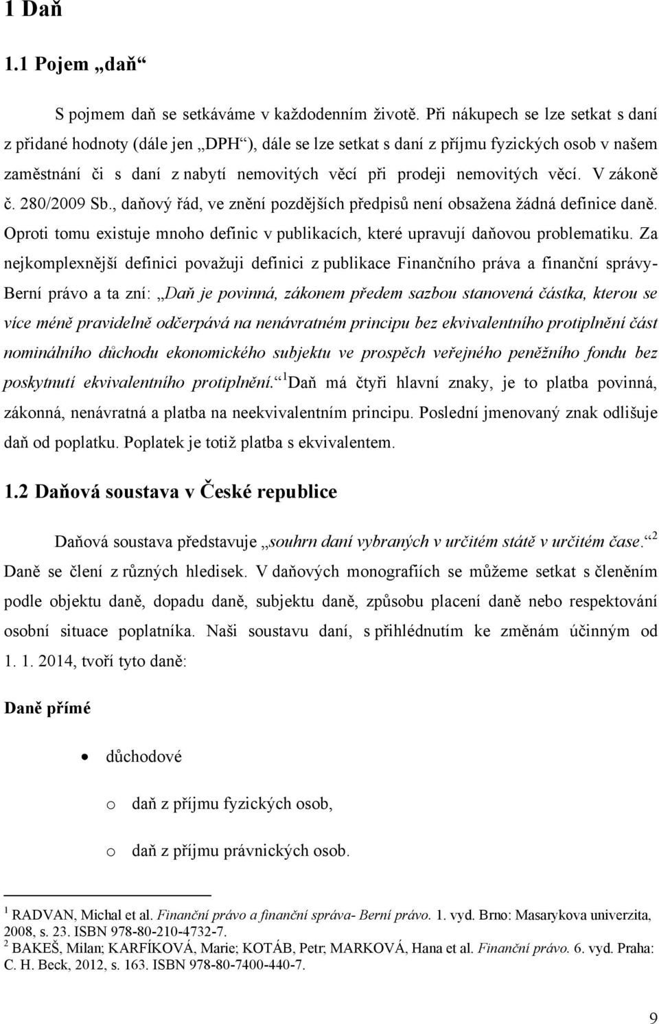 věcí. V zákoně č. 280/2009 Sb., daňový řád, ve znění pozdějších předpisů není obsažena žádná definice daně. Oproti tomu existuje mnoho definic v publikacích, které upravují daňovou problematiku.