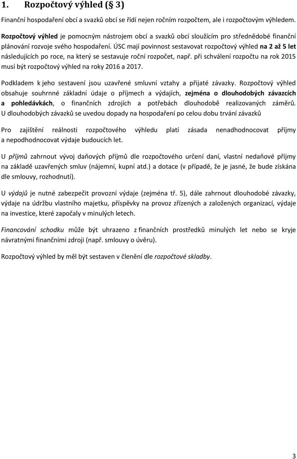 ÚSC mají povinnost sestavovat rozpočtový výhled na 2 až 5 let následujících po roce, na který se sestavuje roční rozpočet, např.