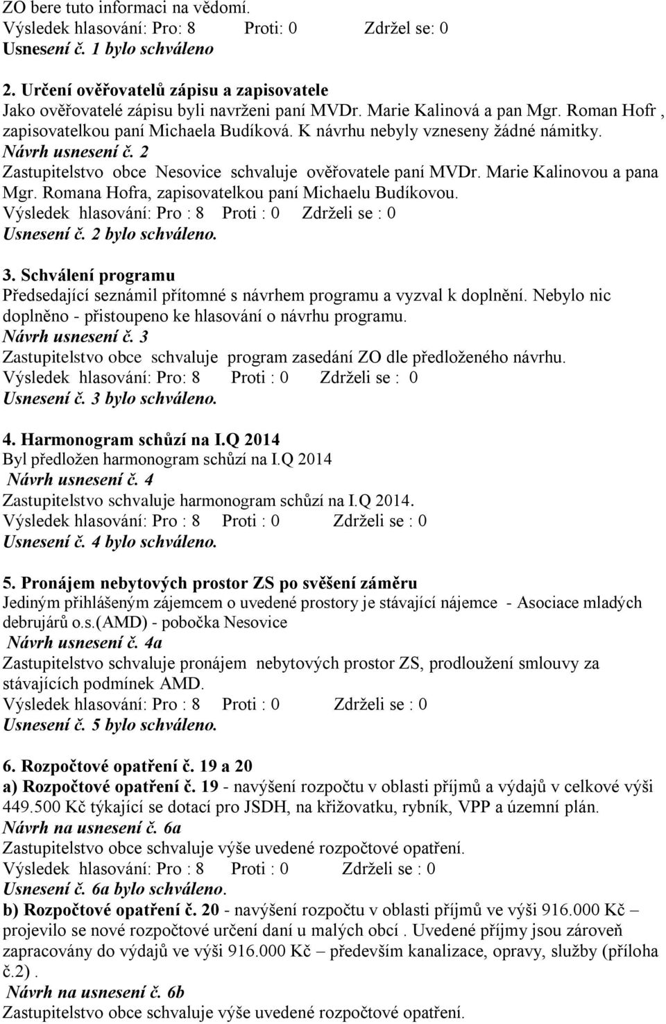 K návrhu nebyly vzneseny žádné námitky. Návrh usnesení č. 2 Zastupitelstvo obce Nesovice schvaluje ověřovatele paní MVDr. Marie Kalinovou a pana Mgr.