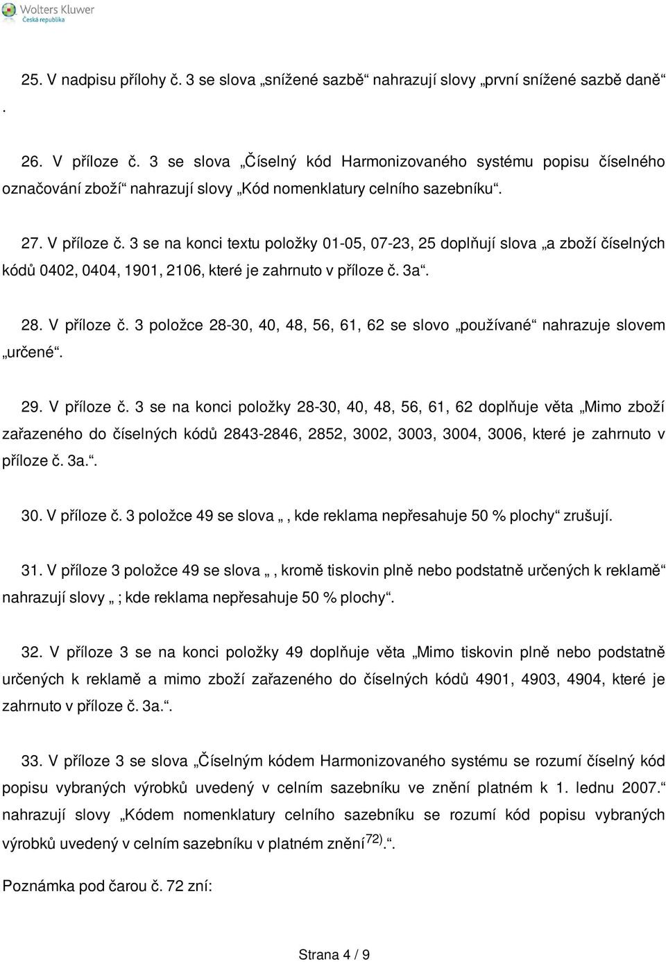 3 se na konci textu položky 01-05, 07-23, 25 doplňují slova a zboží číselných kódů 0402, 0404, 1901, 2106, které je zahrnuto v příloze č. 3a. 28. V příloze č.