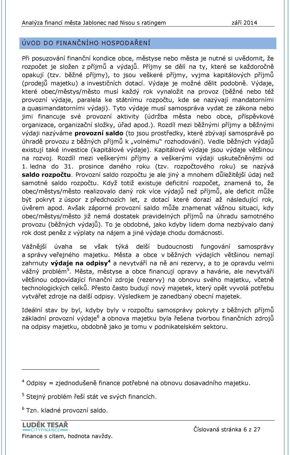 Výdaje, které obec/městys/město musí každý rok vynaložit na provoz (běžné nebo též provozní výdaje, paralela ke státnímu rozpočtu, kde se nazývají mandatorními a quasimandatorními výdaji).