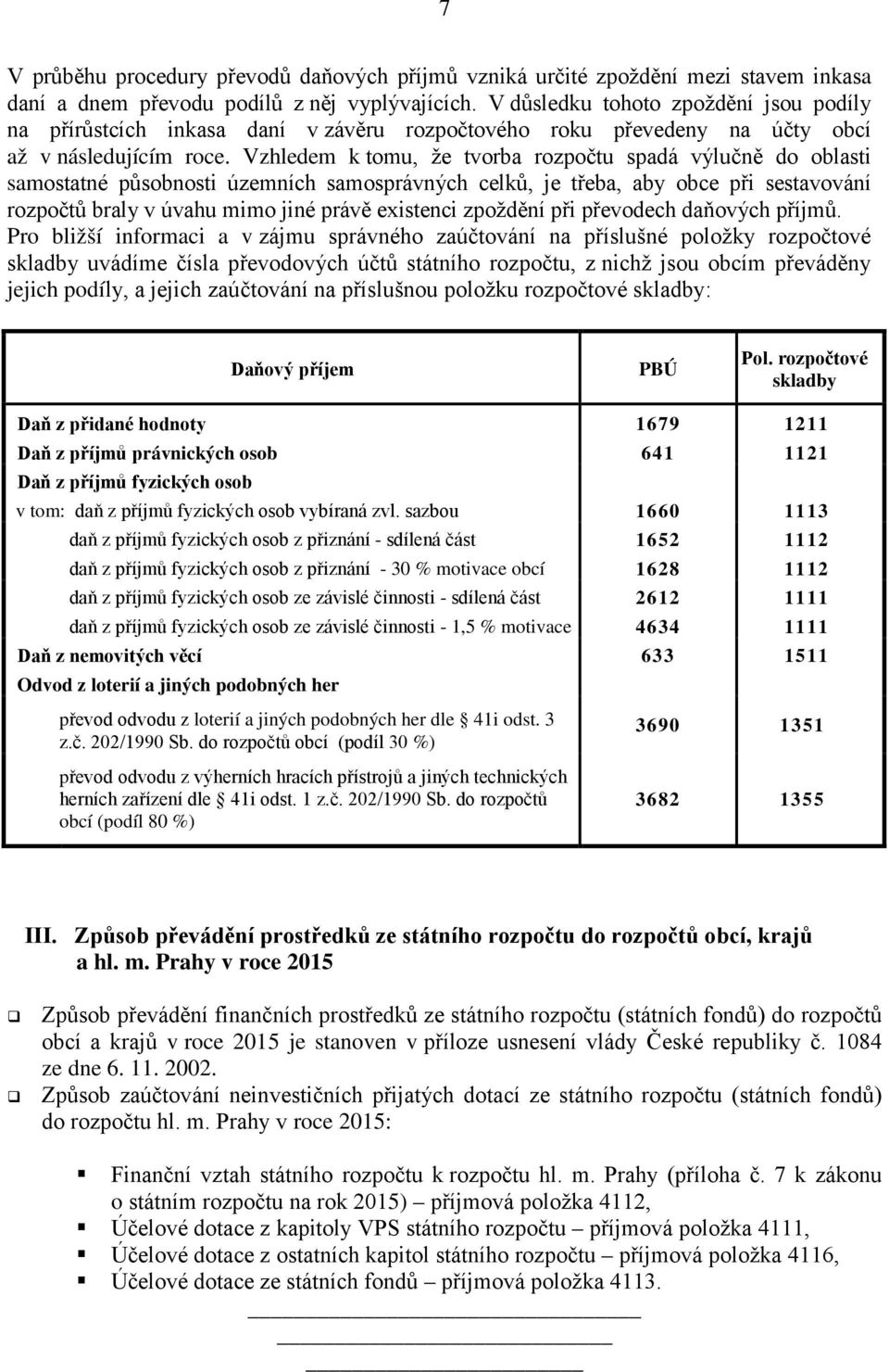 Vzhledem k tomu, že tvorba rozpočtu spadá výlučně do oblasti samostatné působnosti územních samosprávných celků, je třeba, aby obce při sestavování rozpočtů braly v úvahu mimo jiné právě existenci