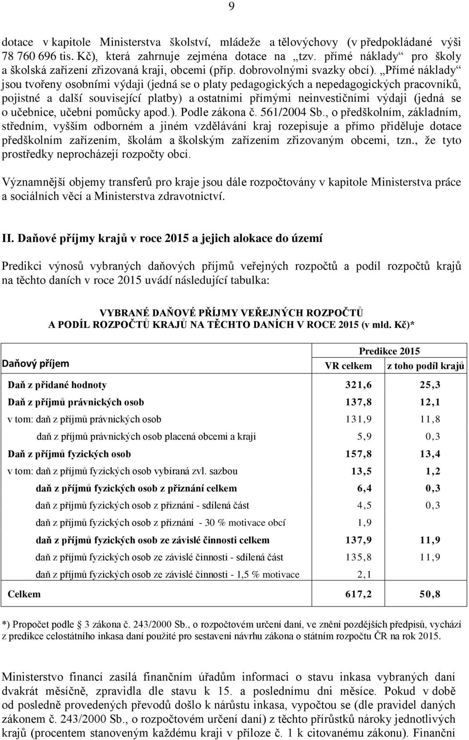 Přímé náklady jsou tvořeny osobními výdaji (jedná se o platy pedagogických a nepedagogických pracovníků, pojistné a další související platby) a ostatními přímými neinvestičními výdaji (jedná se o