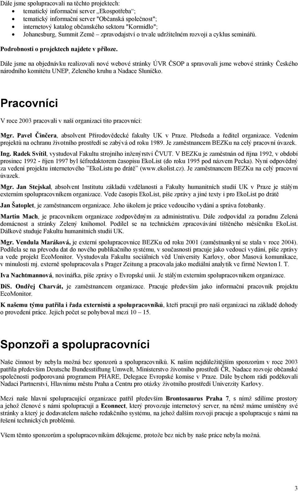 Dále jsme na objednávku realizovali nové webové stránky ÚVR ČSOP a spravovali jsme webové stránky Českého národního komitétu UNEP, Zeleného kruhu a Nadace Sluníčko.