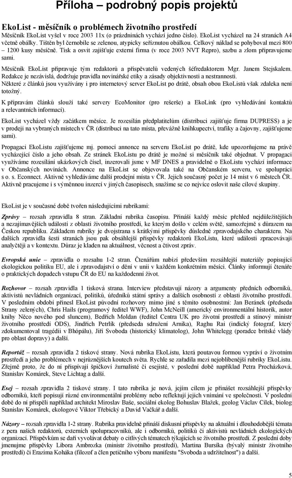Tisk a osvit zajišťuje externí firma (v roce 2003 NVT Repro), sazbu a zlom připravujeme sami. Měsíčník EkoList připravuje tým redaktorů a přispěvatelů vedených šéfredaktorem Mgr. Janem Stejskalem.