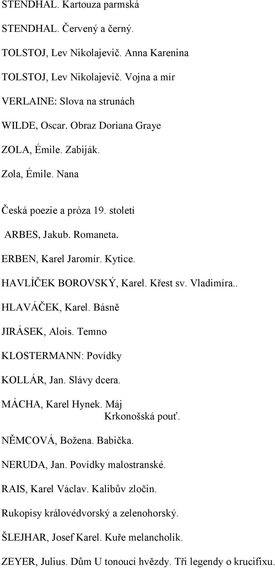 Vladimíra.. HLAVÁČEK, Karel. Básně JIRÁSEK, Alois. Temno KLOSTERMANN: Povídky KOLLÁR, Jan. Slávy dcera. MÁCHA, Karel Hynek. Máj Krkonošská pouť. NĚMCOVÁ, Božena. Babička. NERUDA, Jan.