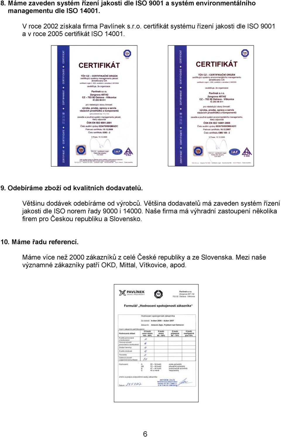 Většina dodavatelů má zaveden systém řízení jakosti dle ISO norem řady 9000 i 14000.