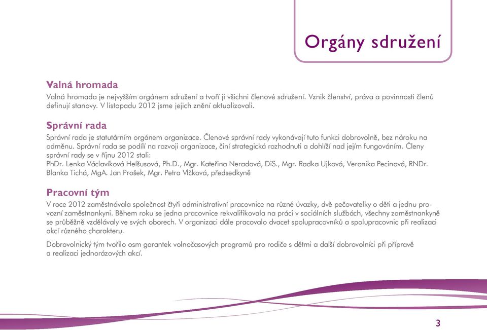 Správní rada se podílí na rozvoji organizace, činí strategická rozhodnuti a dohlíží nad jejím fungováním. Členy správní rady se v říjnu 2012 stali: PhDr. Lenka Václavíková Helšusová, Ph.D., Mgr.