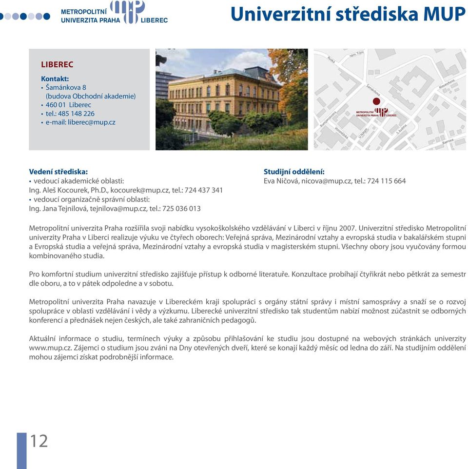 Jana Tejnilová, tejnilova@mu.cz, tel.: 725 036 013 Studijní oddělení: Eva Ničová, nicova@mu.cz, tel.: 724 115 664 Metroolitní univerzita Praha rozšířila svoji nabídku vysokoškolského vzdělávání v Liberci v říjnu 2007.