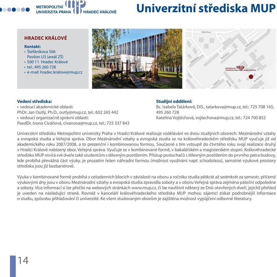 : 602 265 442 vedoucí organizačně srávní oblasti: PaedDr. Ivona Civáňová, civanova@mu.cz, tel.: 725 337 843 Studijní oddělení: Bc. Izabela Tatárková, DiS., tatarkova@mu.cz, tel.: 725 708 165, 495 260 728 Kateřina Vojtěchová, vojtechova@mu.