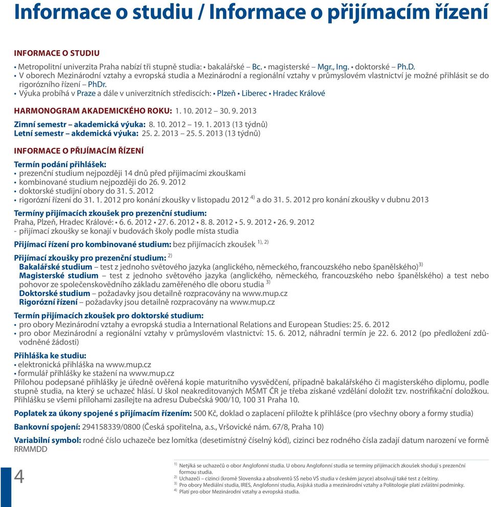 Výuka robíhá v Praze a dále v univerzitních střediscích: Plzeň Liberec Hradec Králové Harmonogram akademického roku: 1. 10. 2012 30. 9. 2013 Zimní semestr akademická výuka: 8. 10. 2012 19. 1. 2013 (13 týdnů) Letní semestr akdemická výuka: 25.