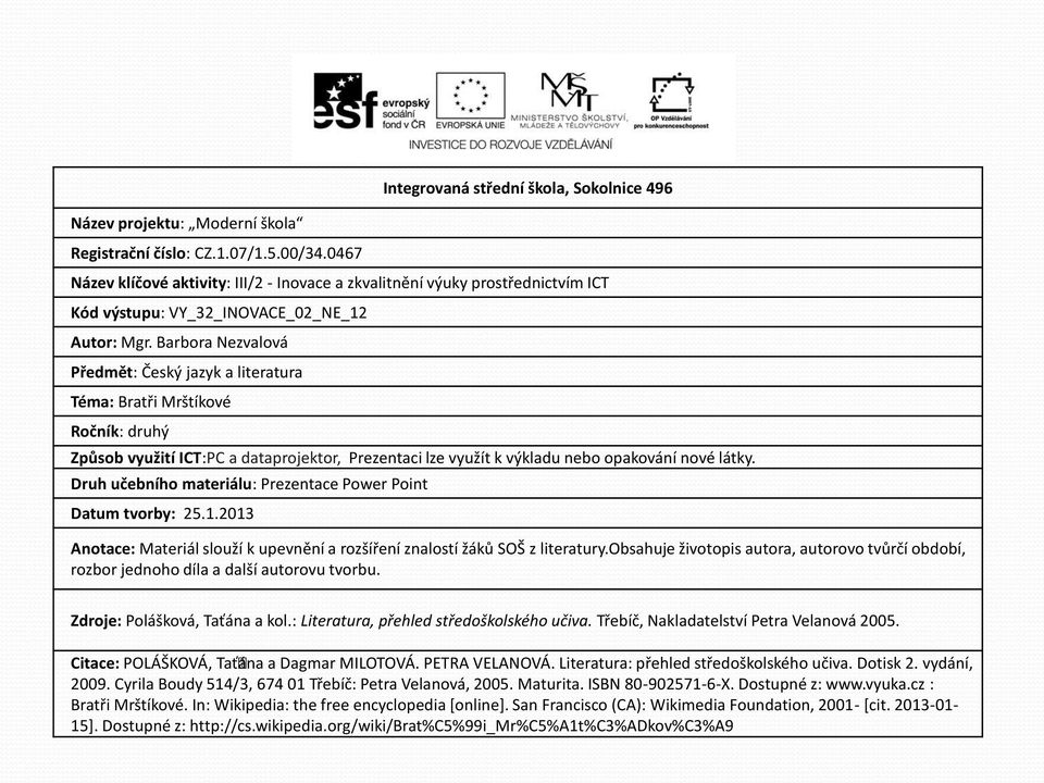 Barbora Nezvalová Předmět: Český jazyk a literatura Téma: Bratři Mrštíkové Ročník: druhý Způsob využití ICT:PC a dataprojektor, Prezentaci lze využít k výkladu nebo opakování nové látky.