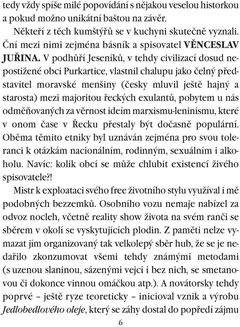 V podhùøí Jeseníkù, v tehdy civilizací dosud nepostižené obci Purkartice, vlastnil chalupu jako čelný pøedstavitel moravské menšiny (česky mluvil ještì hajný a starosta) mezi majoritou øeckých