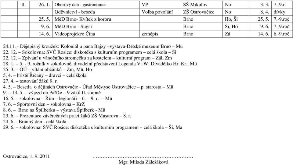 Sokolovna: SVČ Rosice: diskotéka s kulturním programem celá škola Ši 22. 12. Zpívání u vánočního stromečku za kostelem kulturní program Zál, Zm 28. 1. 5. - 9.