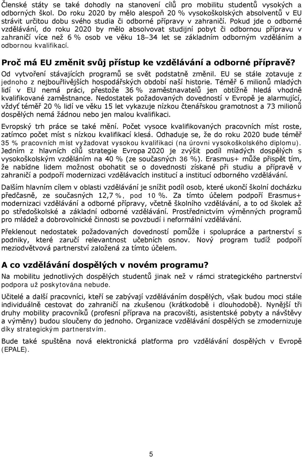 Pokud jde o odborné vzdělávání, do roku 2020 by mělo absolvovat studijní pobyt či odbornou přípravu v zahraničí více než 6 % osob ve věku 18 34 let se základním odborným vzděláním a odbornou