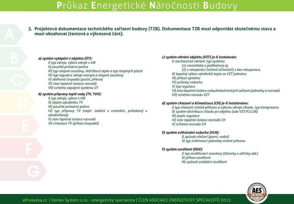 otopné soustavy, distribuce tepla a typ otopných ploch IV) typ regulace zdroje energie a otopné soustavy V) oběhová čerpadla (počet, příkon) VI) stav tepelné izolace rozvodů VII) schéma zapojení