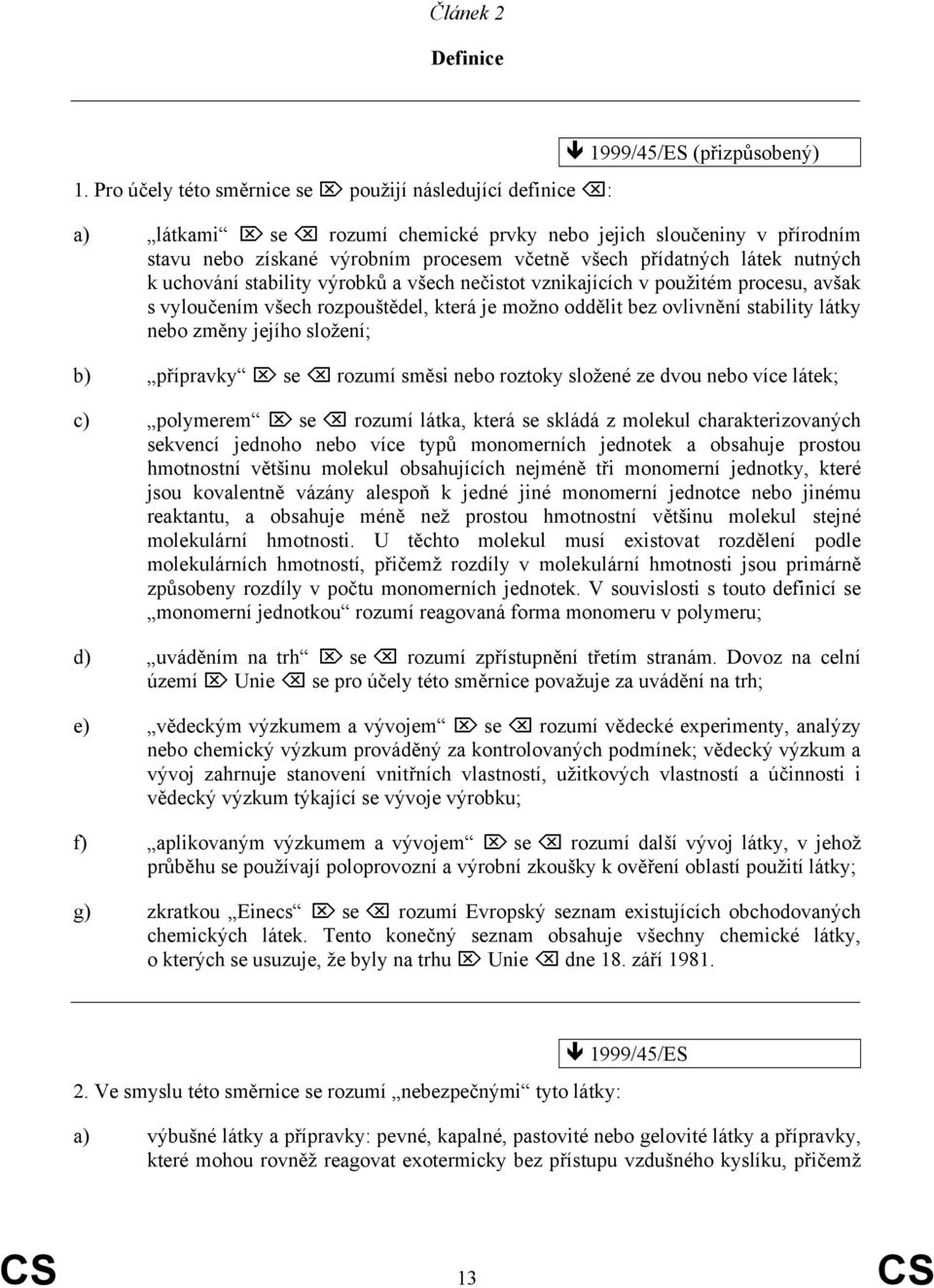 všech přídatných látek nutných k uchování stability výrobků a všech nečistot vznikajících v použitém procesu, avšak s vyloučením všech rozpouštědel, která je možno oddělit bez ovlivnění stability